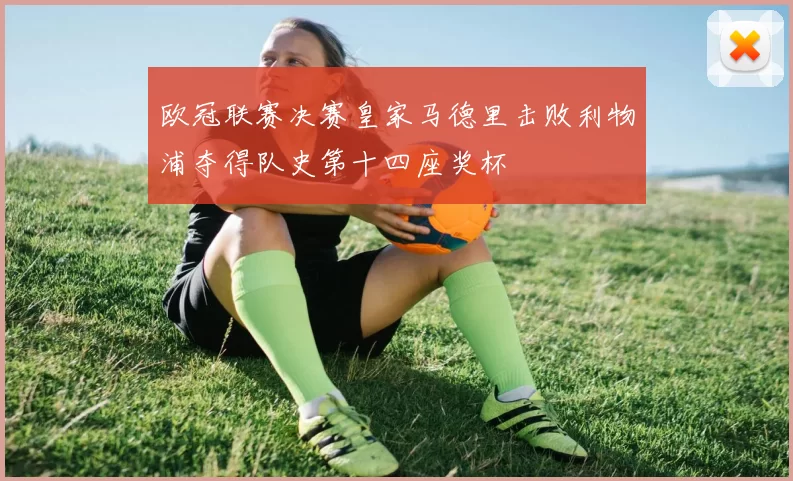 欧冠联赛决赛皇家马德里击败利物浦夺得队史第十四座奖杯