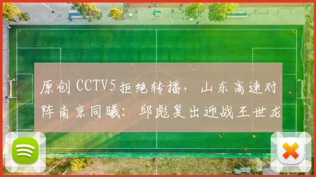 原创 CCTV5拒绝转播，山东高速对阵南京同曦：邱彪复出迎战王世龙，胜负难测