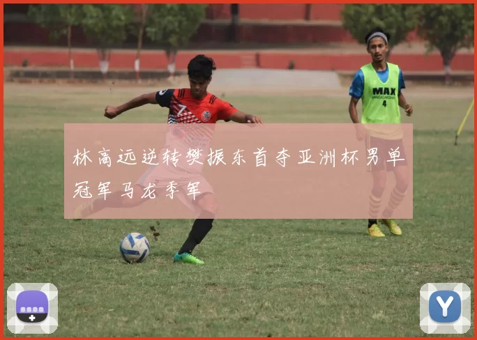 林高远逆转樊振东首夺亚洲杯男单冠军马龙季军
