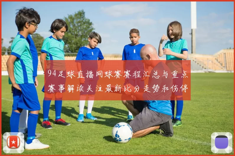 94足球直播网球赛赛程汇总与重点赛事解读关注最新比分走势和伤停影响
