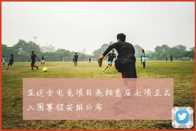 亚运会电竞项目亮相首届七项正式入围赛程安排公布