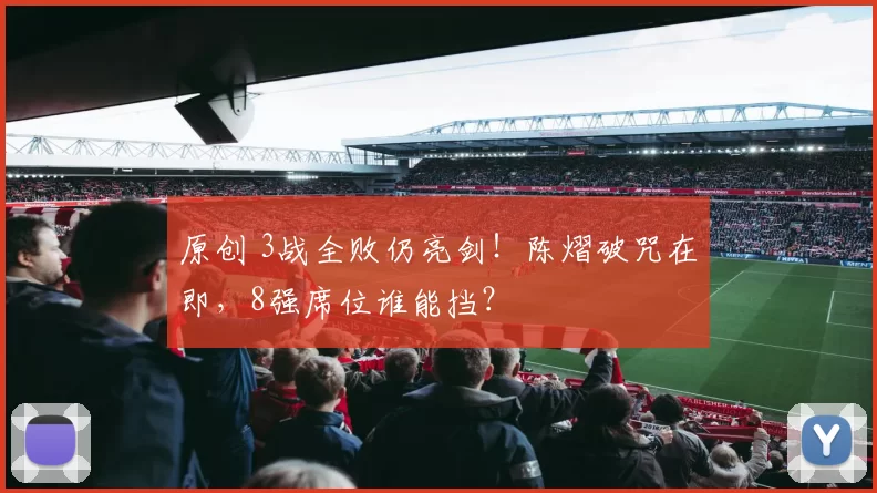 原创 3战全败仍亮剑！陈熠破咒在即，8强席位谁能挡？