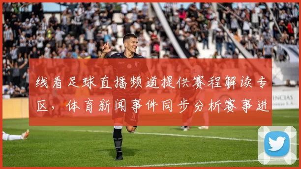 线看足球直播频道提供赛程解读专区，体育新闻事件同步分析赛事进展与关键看点